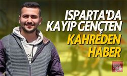 Isparta'da Kayıp Gençten Kahreden Haber Geldi