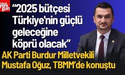 AK Parti Burdur Milletvekili Mustafa Oğuz: "2025 Bütçesi, Büyüyen ve Güçlenen Türkiye’nin Bütçesidir"