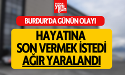 Burdur'da Günün Olayı: Hayatına Son Vermek İstedi!