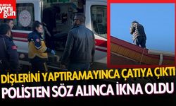 Dişlerini yaptıramadığı için çatıya çıktı, polisten söz alınca ikna oldu