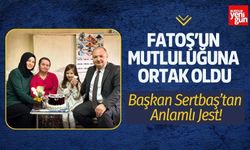 Başkan Sertbaş Fatoş’un Mutluluğuna Ortak Oldu