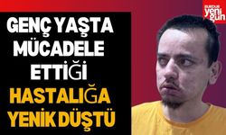 Genç Yaşta Mücadele Ettiği Hastalığa Yenik Düştü