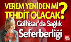 Gölhisar'da Sağlık Seferberliği: Verem yeniden tehdit mi olacak?