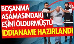 Boşanma aşamasındaki eşini öldürmüştü! İddianame hazırlandı