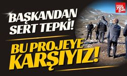 Başkandan Sert Tepki! "Bu Projeye Karşıyız!"