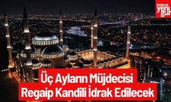 Üç Ayların Müjdecisi: Regaip Kandili İdrak Edilecek