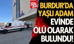 Burdur'da yalnız yaşayan yaşlı adam evinde ölü bulundu