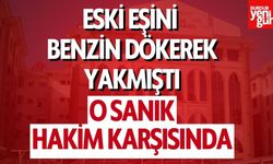 Eski eşini benzin dökerek yakan sanık hakim karşısında