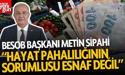 Metin Sipahi: “Hayat pahalılığının sorumlusu esnaf değil”