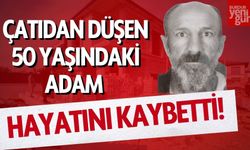 Çatıdan düşen 50 yaşındaki adam hayatını kaybetti