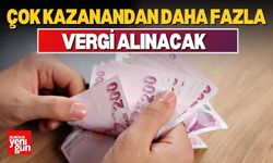 Çok kazanandan daha fazla vergi alınacak