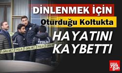 Biraz Soluklanayım Diye Oturduğu Koltukta Hayatını Kaybetti