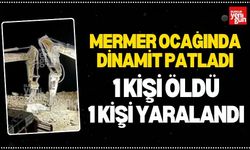 Mermer Ocağında Dinamit Patladı, 1 Kişi Öldü