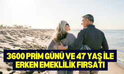 3600 Prim Günü ve 47 Yaş ile Erken Emeklilik Fırsatı