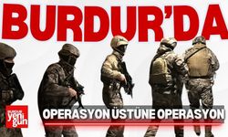 Burdur’da Operasyon Üstüne Operasyon