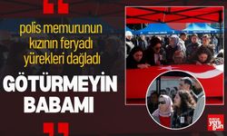 Polis memurunun kızının feryadı yürekleri dağladı