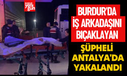 Burdur'da iş arkadaşını bıçaklayan şüpheli Antalya'da yakalandı