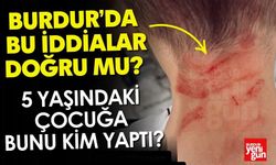 Burdur'da Bu İddialar Doğru mu? 5 Yaşındaki Çocuğa Bunu Kim Yaptı?