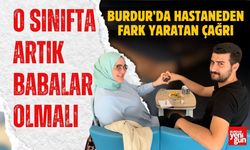 Burdur'da Hastaneden Fark Yaratan Çağrı O Sınıfta Babalar da Var