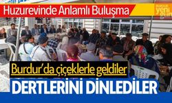 Burdur'da Çiçeklerle Geldiler, Dertlerini Dinlediler