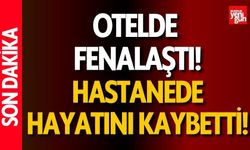 Otelde Fenalaştı, Hastanede Hayatını Kaybetti