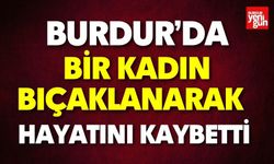 Burdur’da bir kadın bıçaklanarak hayatını kaybetti