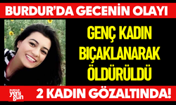 Burdur'da Gecenin Olayı:  Bir Kadın Bıçaklanarak Öldürüldü! 2 Kadın Gözaltında!