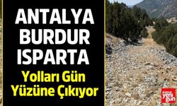 Antalya-Burdur-Isparta Yolları Gün Yüzüne Çıkıyor