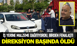 İş yerine malzeme dağıtırken araç içerisinde hayatını kaybetti