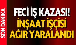 Feci İş Kazası! İnşaat İşçisi Ağır Yaralandı