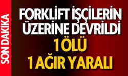 Forklift işçilerin üzerine devrildi; 1 ölü, 1 ağır yaralı