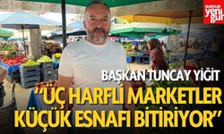 Başkan Tuncay Yiğit: “Üç Harfli Marketler Küçük Esnafı Bitiriyor”