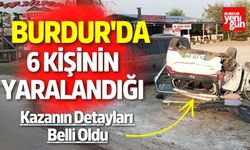Burdur'da 6 Kişinin Yaralandığı Kazanın Detayları Belli Oldu