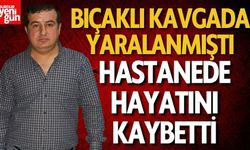Bıçaklı Kavgada Yaralanmıştı, Hastanede Hayatını Kaybetti
