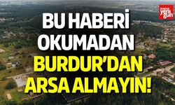 Bu haberi okumadan Burdur'dan arsa almayın!