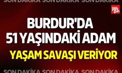 Burdur'da 51 Yaşındaki Adam Yaşam Savaşı Veriyor