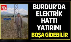 Burdur’da Elektrik Hattı Yatırımı Boşa Gidebilir