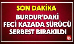 Burdur’daki Feci Kazada Sürücü Serbest Bırakıldı