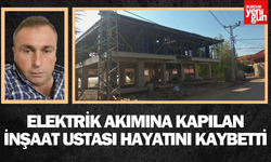 Elektrik akımına kapılan inşaat ustası hayatını kaybetti