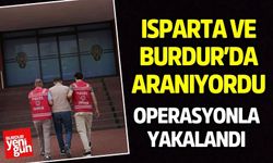 Isparta ve Burdur’da Aranıyordu, Operasyonla Yakalandı