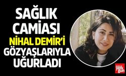 Sağlık Camiası Nihal Demir’i Gözyaşlarıyla Uğurladı
