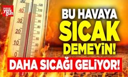Bu havaya sıcak demeyin! Daha sıcağı geliyor!