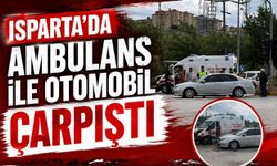 Isparta'da ambulans ile otomobil çarpıştı