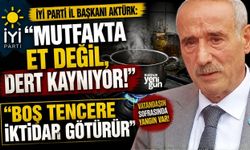 İYİ Parti İl Başkanı Aktürk: "Mutfakta Et Değil, Dert Kaynıyor!"