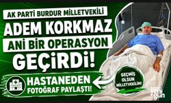 MİLLETVEKİLİ ADEM KORKMAZ, OPERASYON GEÇİRDİ!