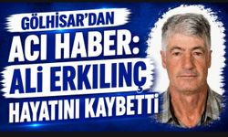 GÖLHİSAR'DAN ACI HABER: ALİ ERKILINÇ HAYATINI KAYBETTİ