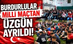 BURDURLULAR MİLLİ MAÇTAN ÜZGÜN AYRILDI!