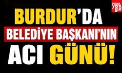 Burdur'da Belediye Başkanı'nın Acı Günü!