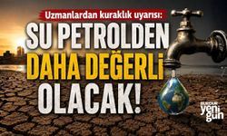 Uzmanlardan kuraklık uyarısı: Su petrolden daha değerli olacak