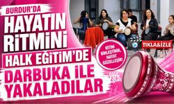 BURDUR’DA HAYATIN RİTMİNİ HALK EĞİTİM'DE DARBUKA İLE YAKALADILAR